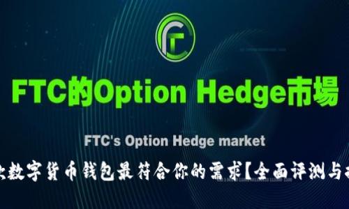 哪款数字货币钱包最符合你的需求？全面评测与推荐